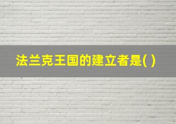 法兰克王国的建立者是( )